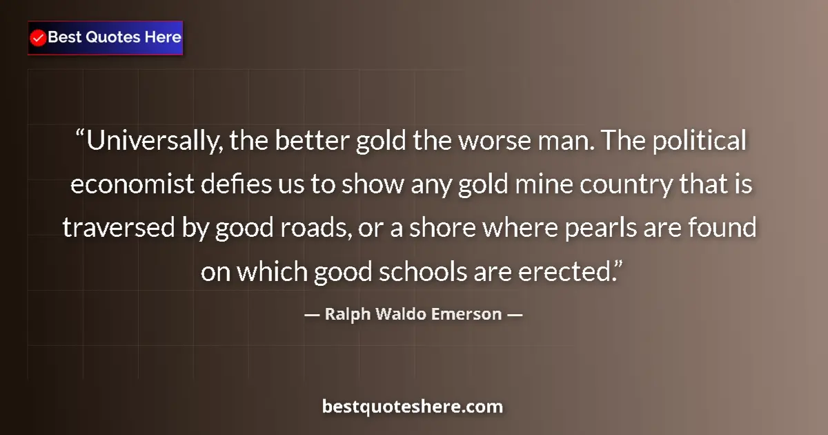 Ralph Waldo Emerson Quote: "Universally, the better gold the worse man. The political..." Ralph Waldo Emerson quote: "Universally, the better gold the worse man. The political..."