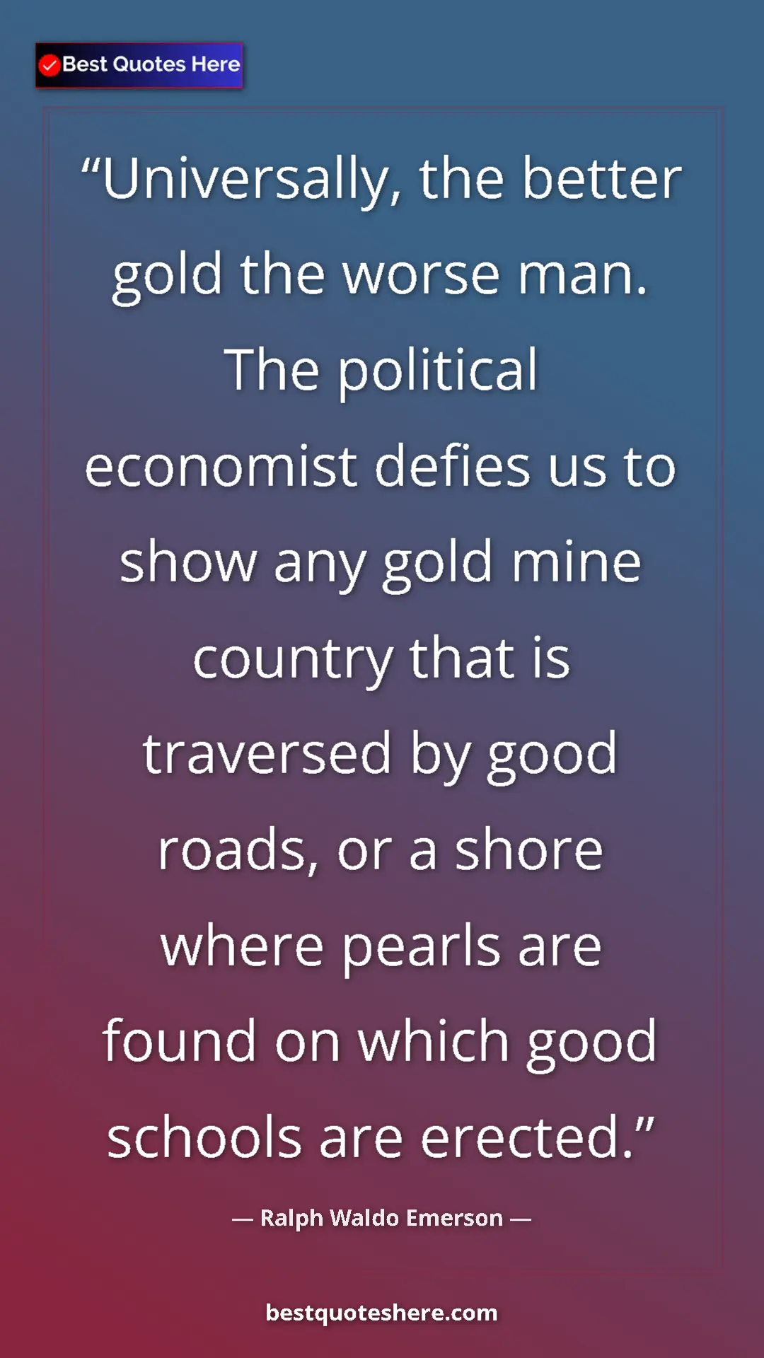 Ralph Waldo Emerson Quote Card: "Universally, the better gold the worse man. The political..." Pinterest quote poster by Ralph Waldo Emerson: "Universally, the better gold the worse man. The political..."