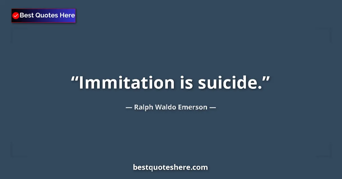 Quote by Ralph Waldo Emerson: Immitation is suicide....