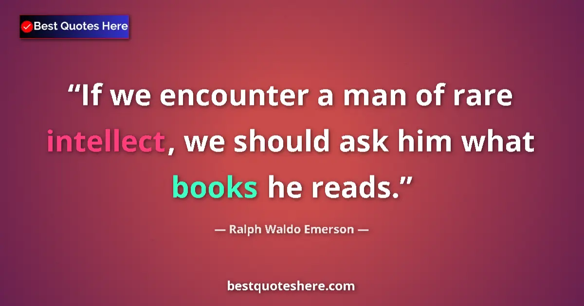 Quote by Ralph Waldo Emerson: If we encounter a man of rare intellect, we should ask him what books he reads....