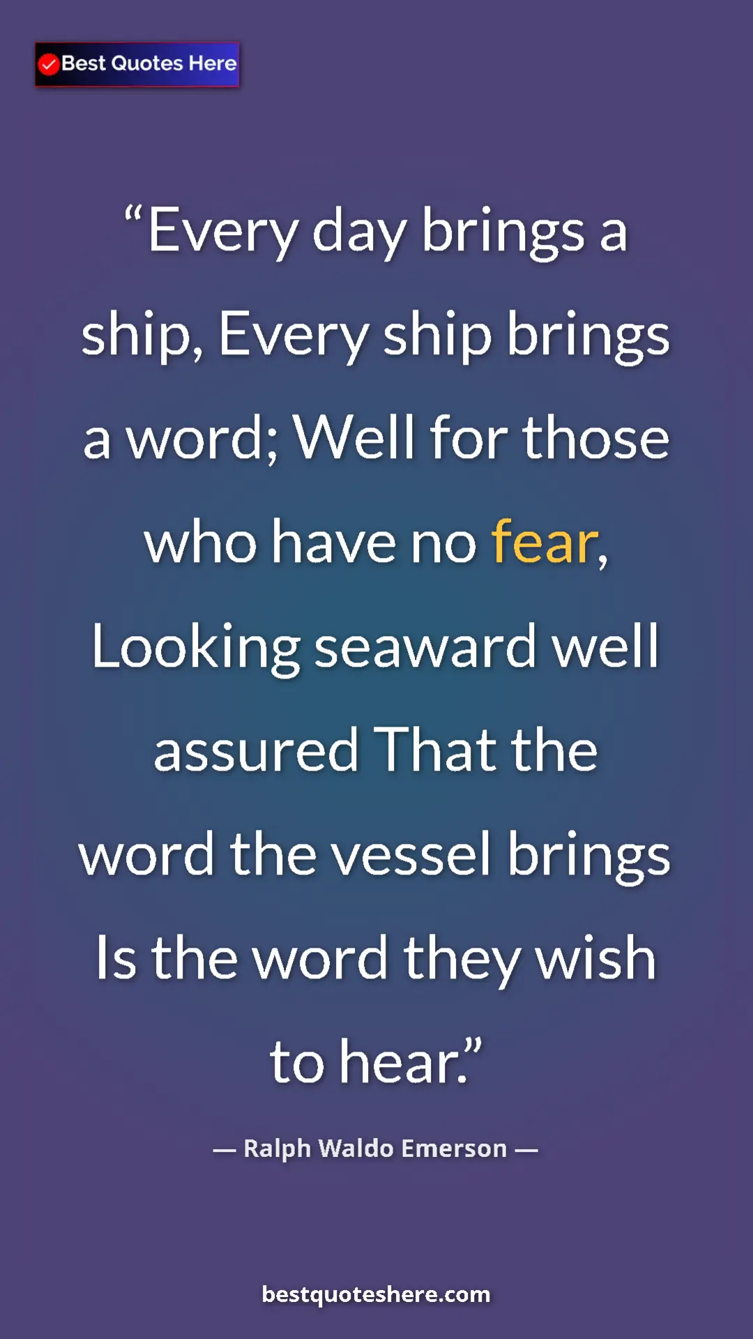 Ralph Waldo Emerson Quote Card: "Every day brings a ship, Every ship brings a word; Well for..." Pinterest quote poster by Ralph Waldo Emerson: "Every day brings a ship, Every ship brings a word; Well for..."