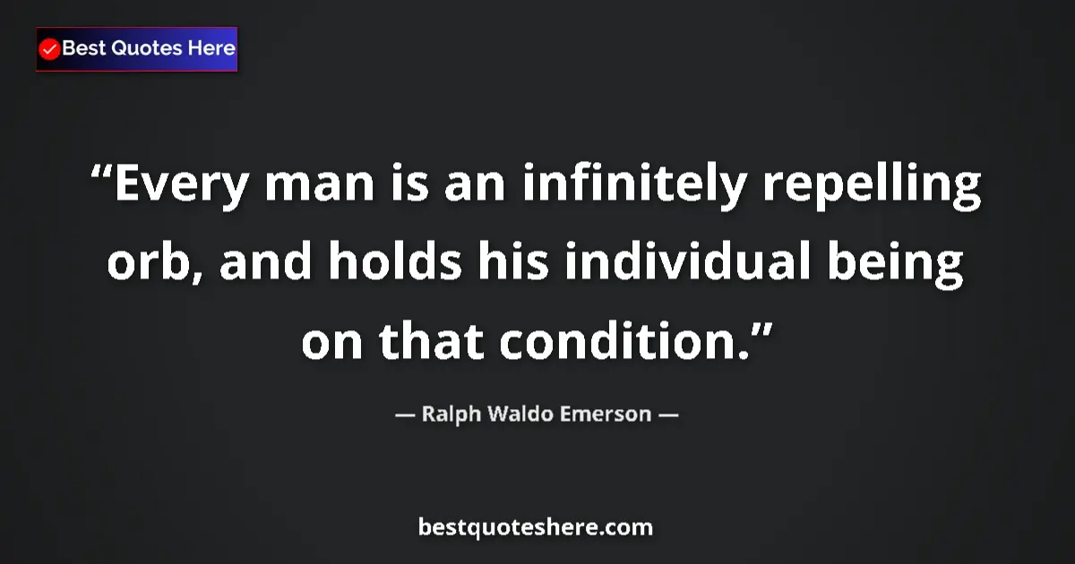 Quote by Ralph Waldo Emerson: Every man is an infinitely repelling orb, and holds his individual being on that condition....