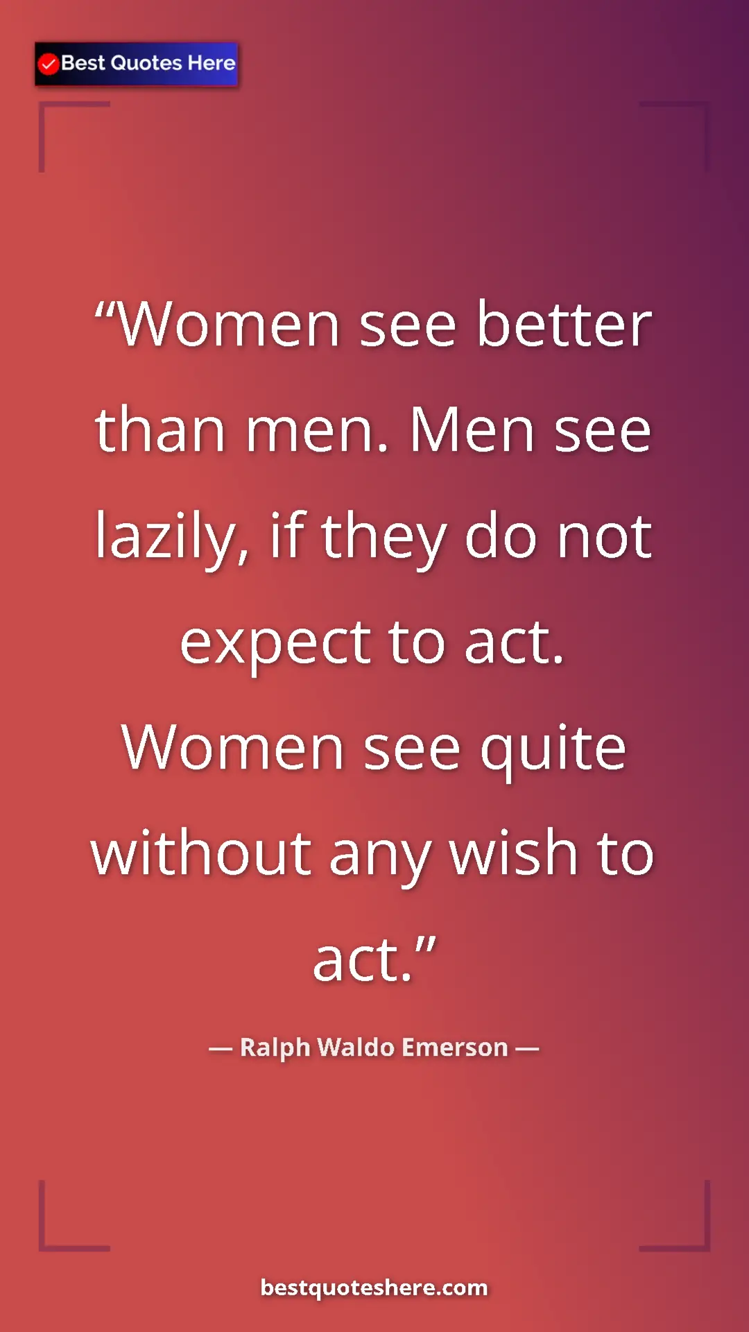 Ralph Waldo Emerson Quote Card: "Women see better than men. Men see lazily, if they do not..." Pinterest quote poster by Ralph Waldo Emerson: "Women see better than men. Men see lazily, if they do not..."