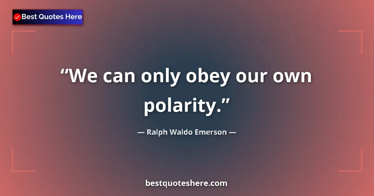 Quote by Ralph Waldo Emerson: We can only obey our own polarity....