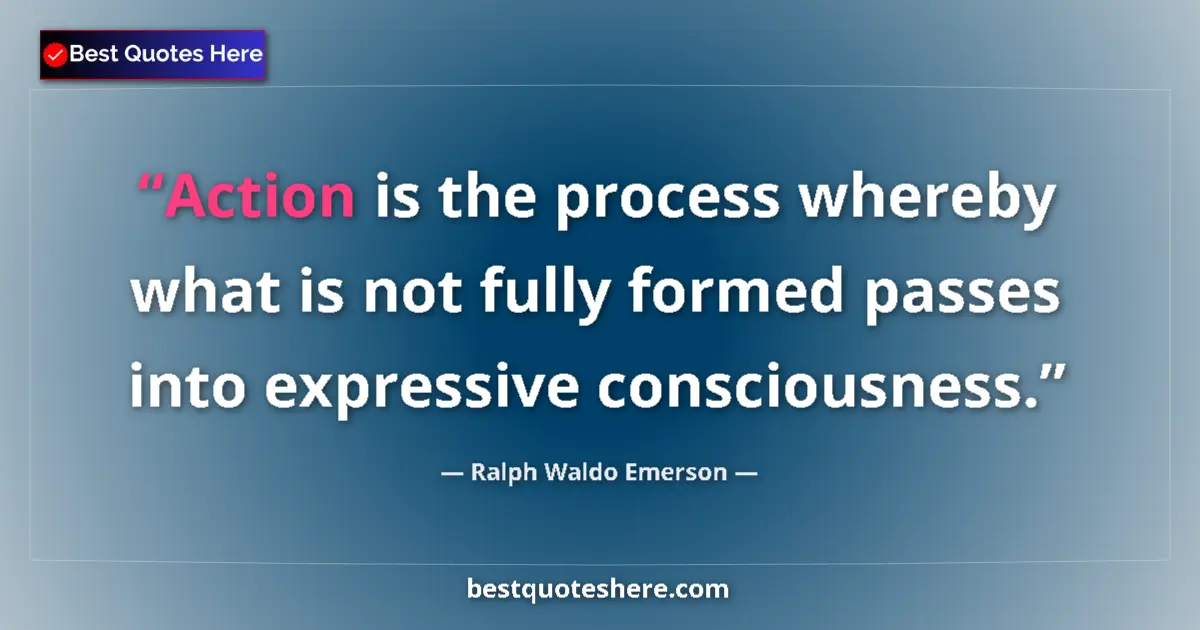 Quote by Ralph Waldo Emerson: Action is the process whereby what is not fully formed passes into expressive consciousness....