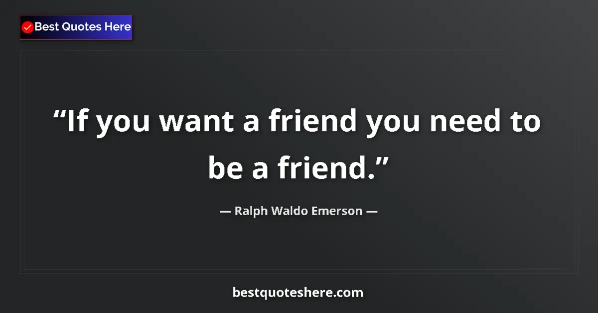 Quote by Ralph Waldo Emerson: If you want a friend you need to be a friend....