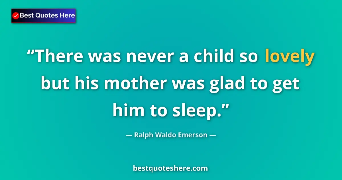 Quote by Ralph Waldo Emerson: There was never a child so lovely but his mother was glad to get him to sleep....
