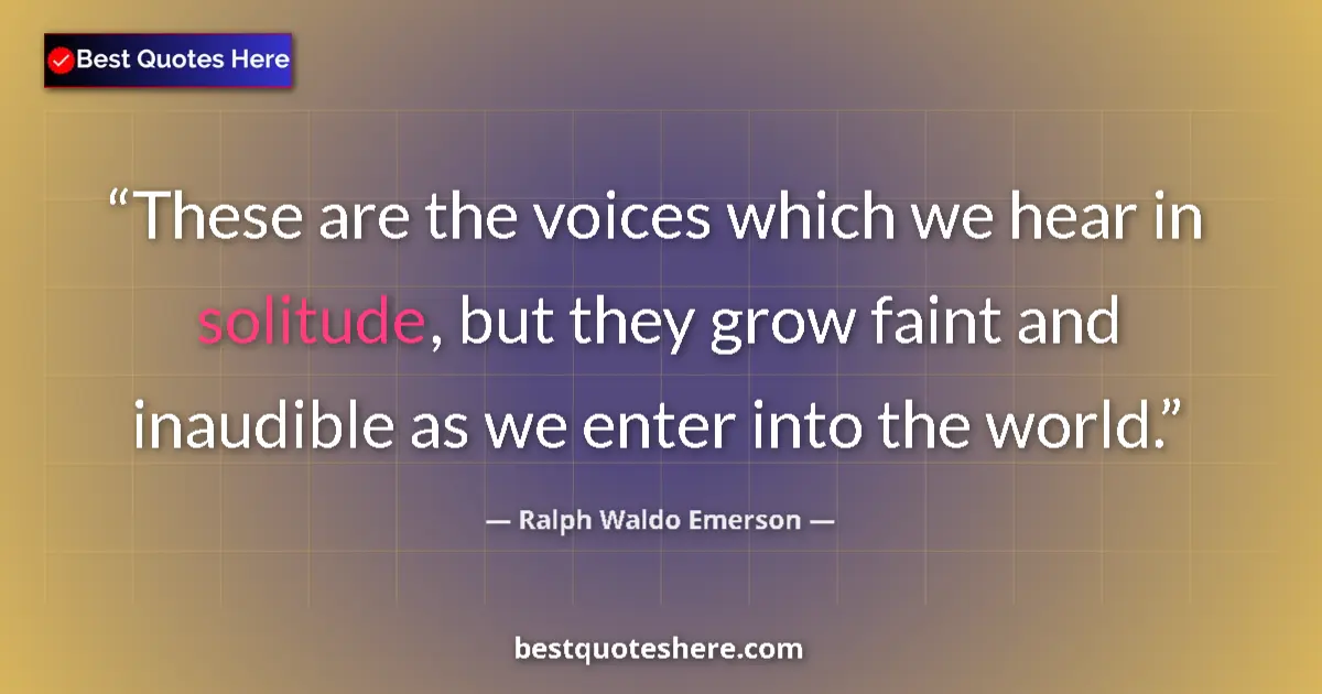 Quote by Ralph Waldo Emerson: These are the voices which we hear in solitude, but they grow faint and inaudible as we enter into t...