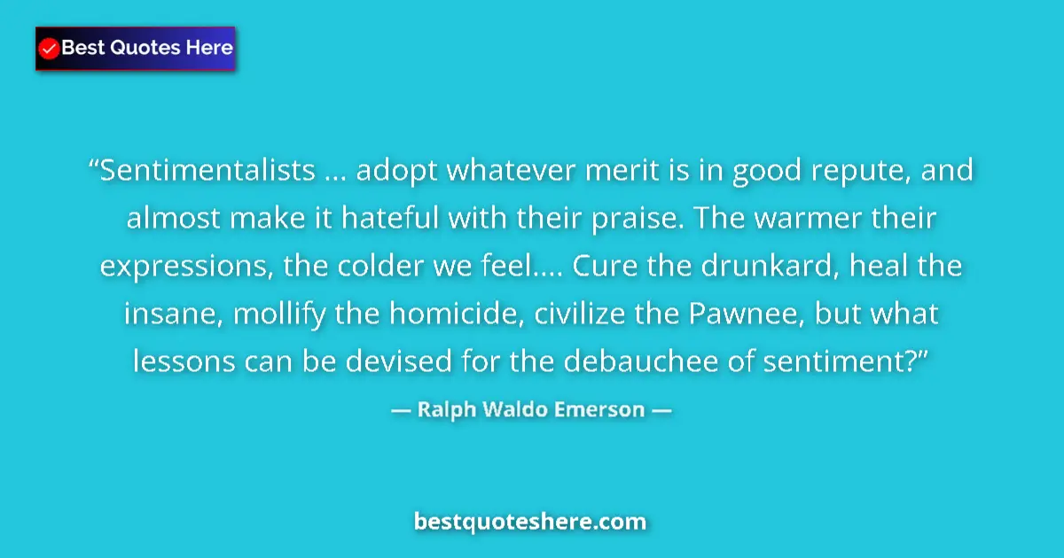 Quote by Ralph Waldo Emerson: Sentimentalists ... adopt whatever merit is in good repute, and almost make it hateful with their pr...