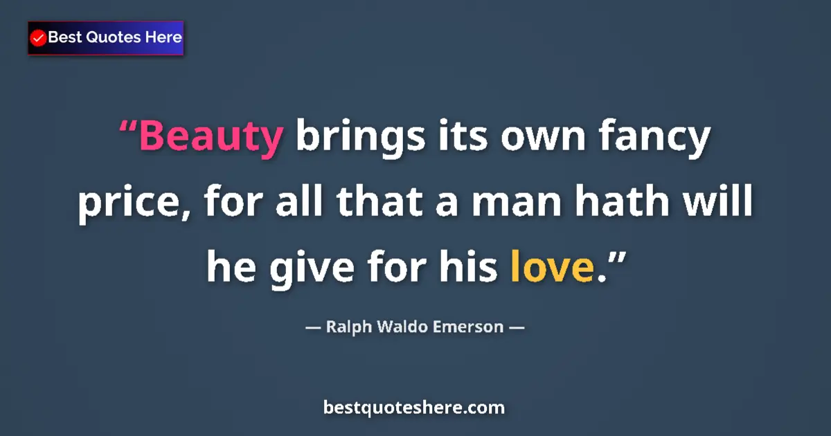 Quote by Ralph Waldo Emerson: Beauty brings its own fancy price, for all that a man hath will he give for his love....
