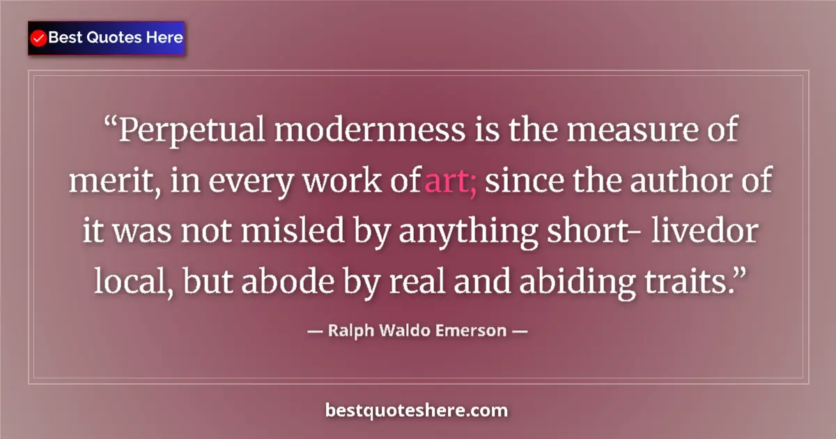 Quote by Ralph Waldo Emerson: Perpetual modernness is the measure of merit, in every work of art; since the author of it was not m...