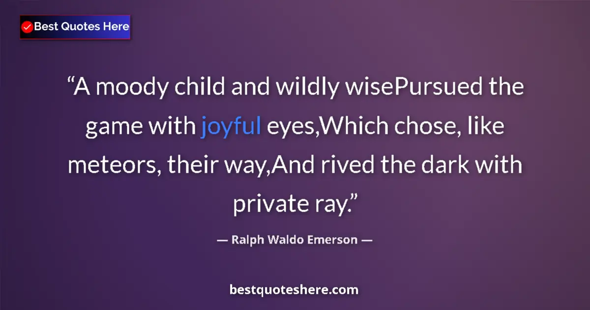 Quote by Ralph Waldo Emerson: A moody child and wildly wisePursued the game with joyful eyes,Which chose, like meteors, their way,...