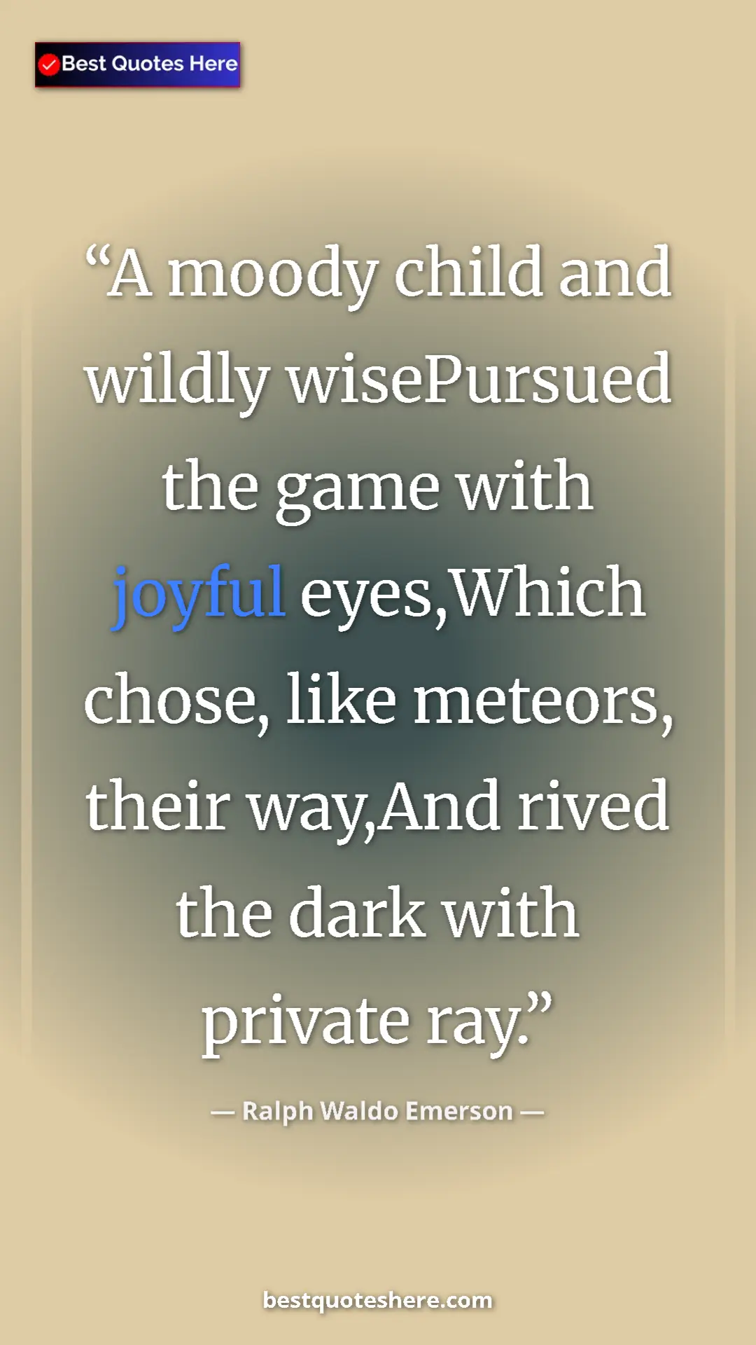 Ralph Waldo Emerson Quote Card: "A moody child and wildly wisePursued the game with joyful..." Pinterest quote poster by Ralph Waldo Emerson: "A moody child and wildly wisePursued the game with joyful..."