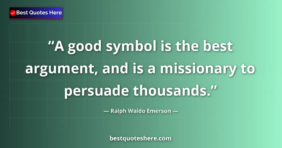 Quote by Ralph Waldo Emerson: A good symbol is the best argument, and is a missionary to persuade thousands....