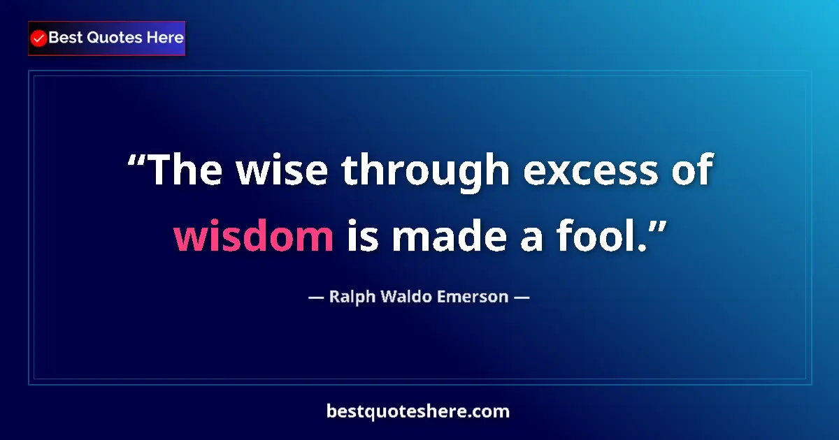 Quote by Ralph Waldo Emerson: The wise through excess of wisdom is made a fool.