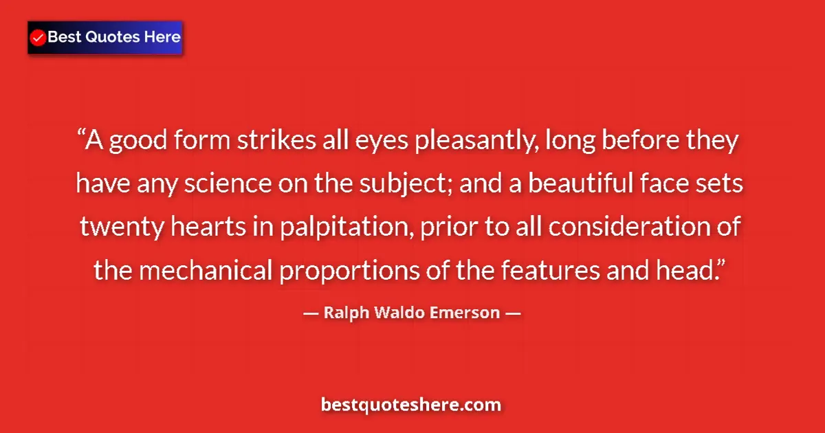 Quote by Ralph Waldo Emerson: A good form strikes all eyes pleasantly, long before they have any science on the subject; and a bea...