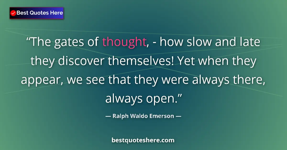 Quote by Ralph Waldo Emerson: The gates of thought, - how slow and late they discover themselves! Yet when they appear, we see tha...