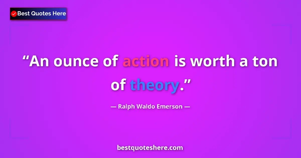 Quote by Ralph Waldo Emerson: An ounce of action is worth a ton of theory....