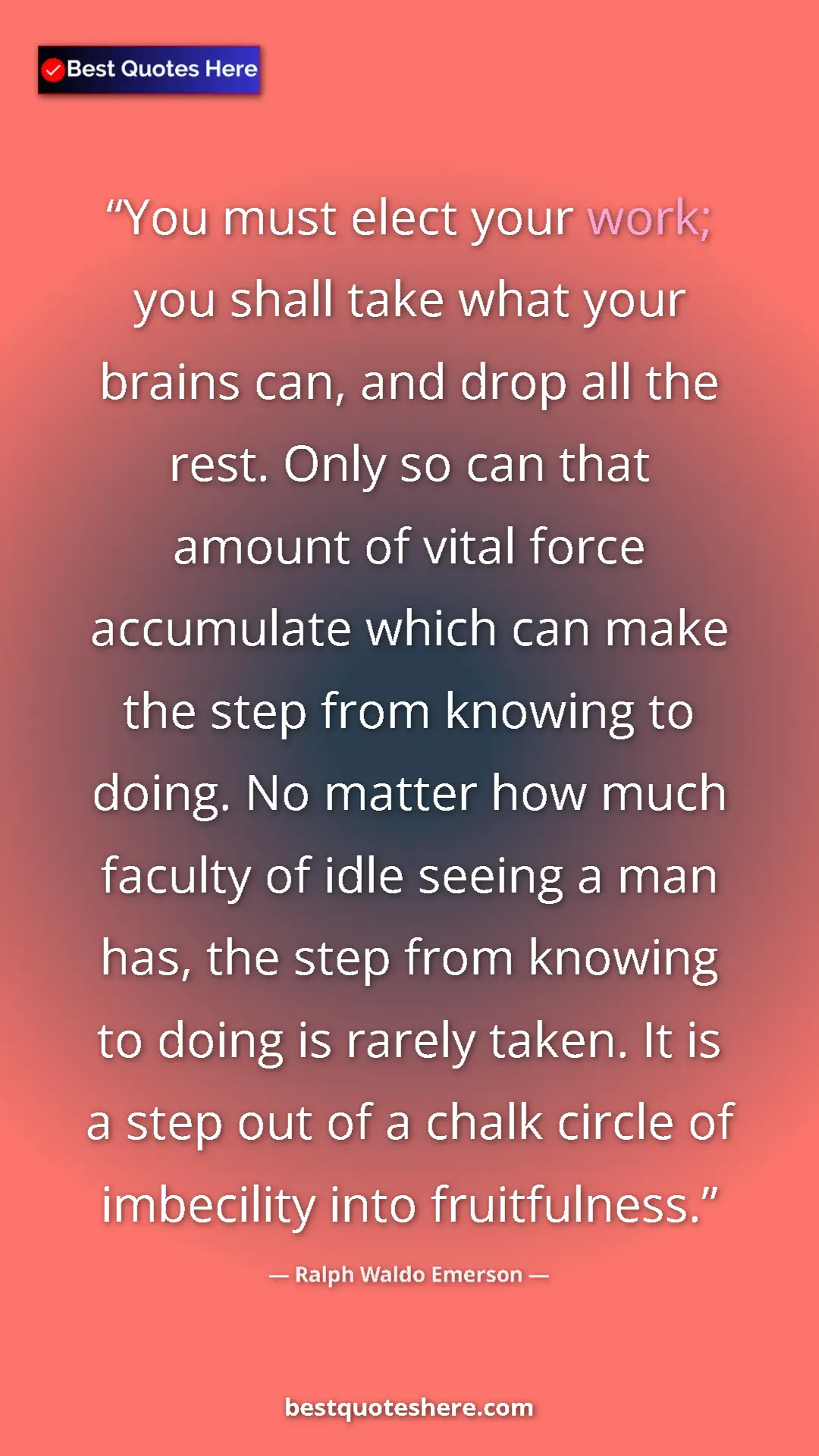 Ralph Waldo Emerson Quote Card: "You must elect your work; you shall take what your brains..." Pinterest quote poster by Ralph Waldo Emerson: "You must elect your work; you shall take what your brains..."