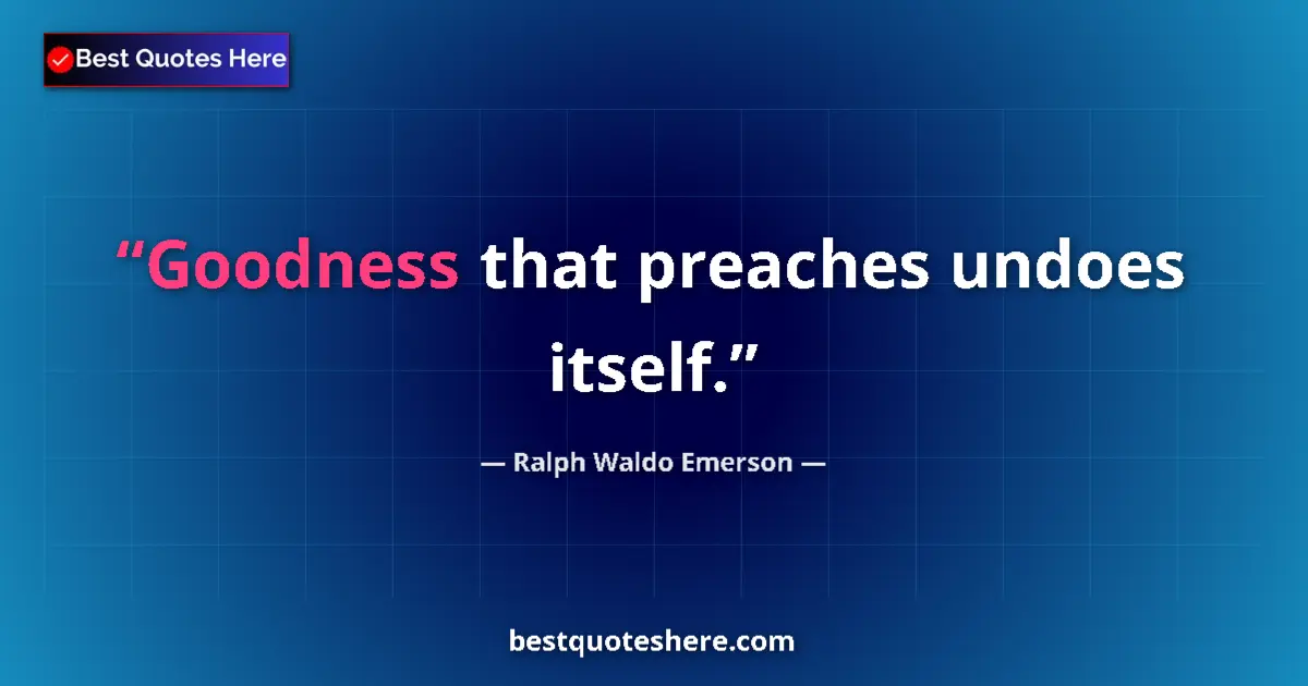 Quote by Ralph Waldo Emerson: Goodness that preaches undoes itself.