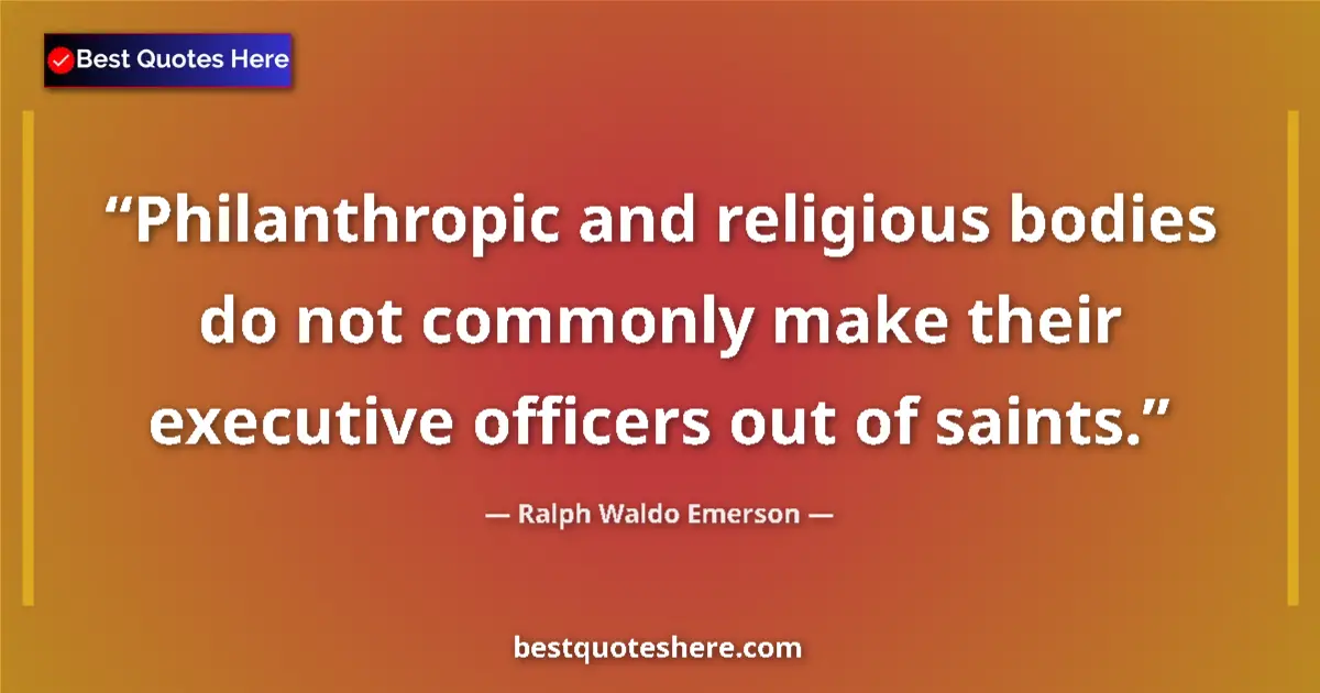 Image for the quote by Ralph Waldo Emerson: Philanthropic and religious bodies do not commonly make their executive officers out of saints....