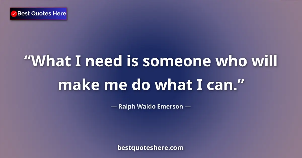 Quote by Ralph Waldo Emerson: What I need is someone who will make me do what I can....