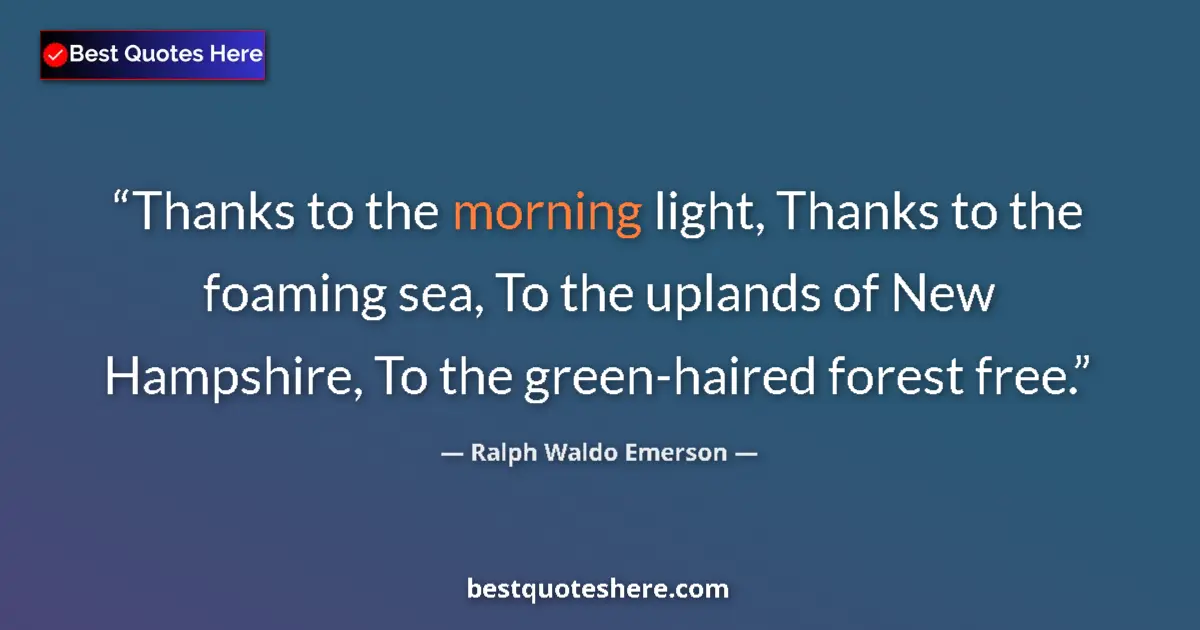 Quote by Ralph Waldo Emerson: Thanks to the morning light, Thanks to the foaming sea, To the uplands of New Hampshire, To the gree...