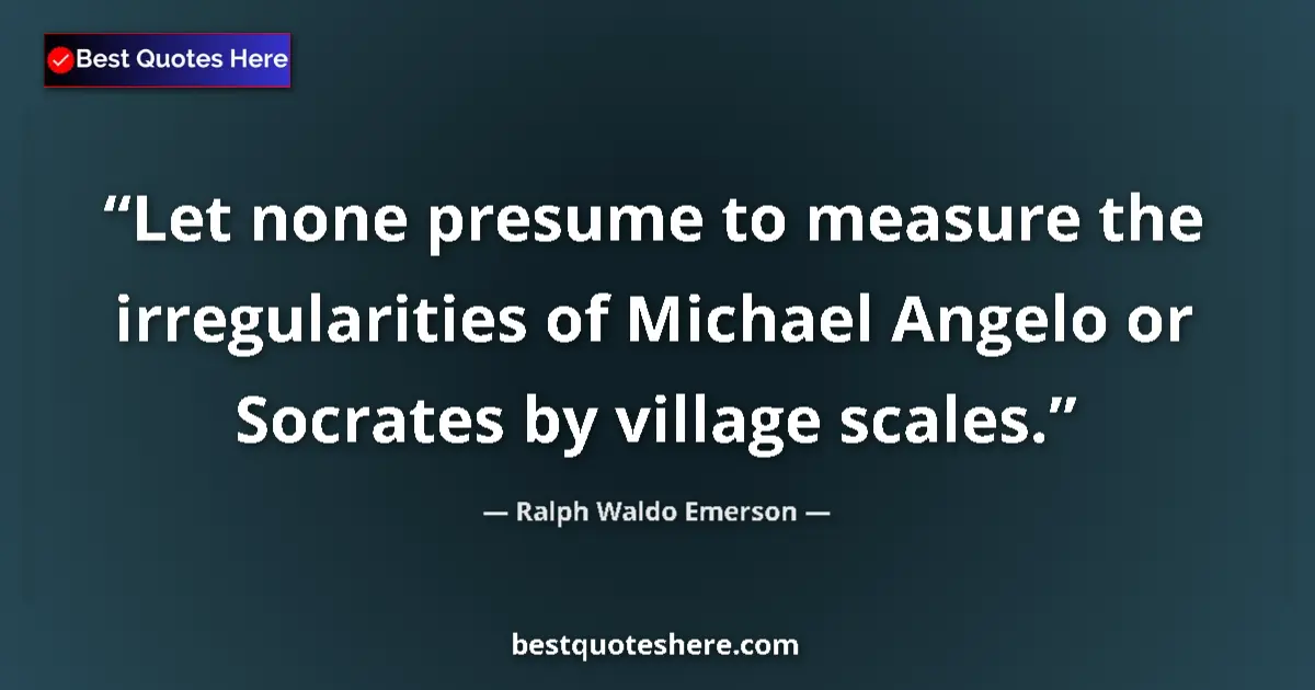 Quote by Ralph Waldo Emerson: Let none presume to measure the irregularities of