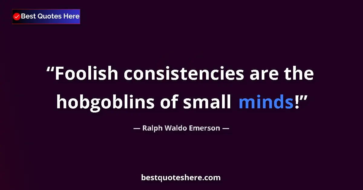 Quote by Ralph Waldo Emerson: Foolish consistencies are the hobgoblins of small minds!...