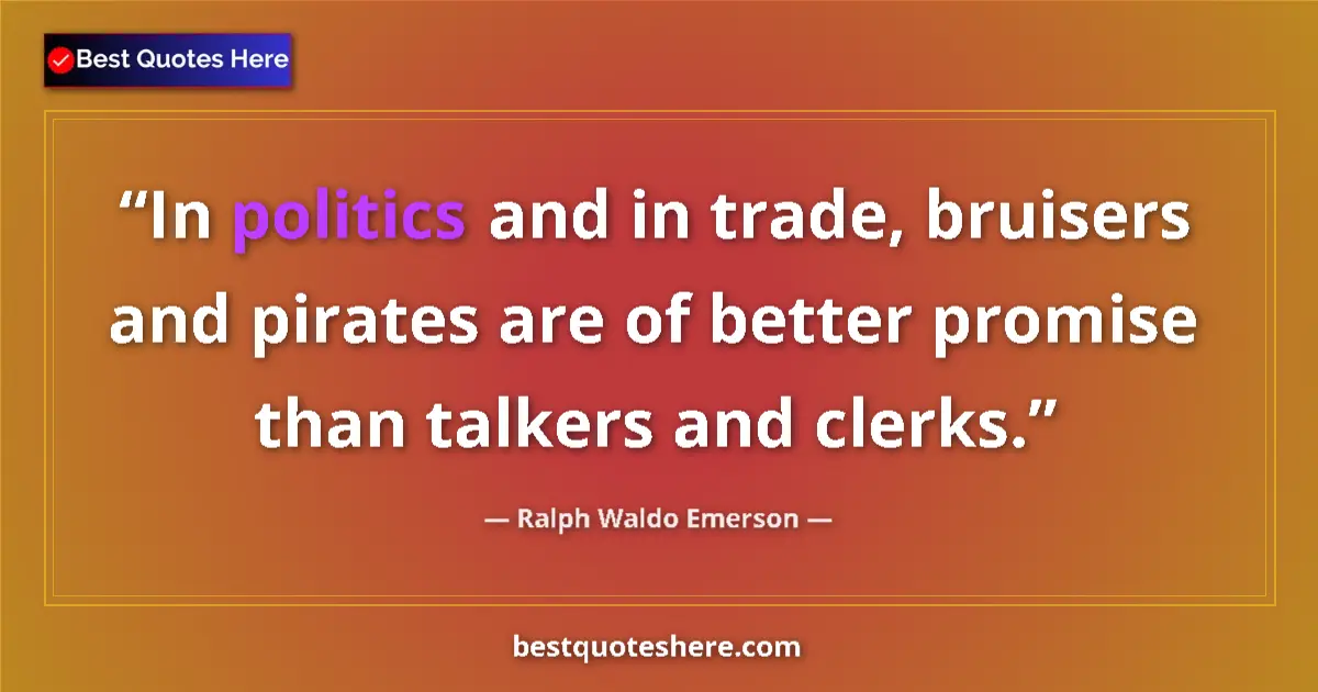 Quote by Ralph Waldo Emerson: In politics and in trade, bruisers and pirates are of better promise than talkers and clerks....