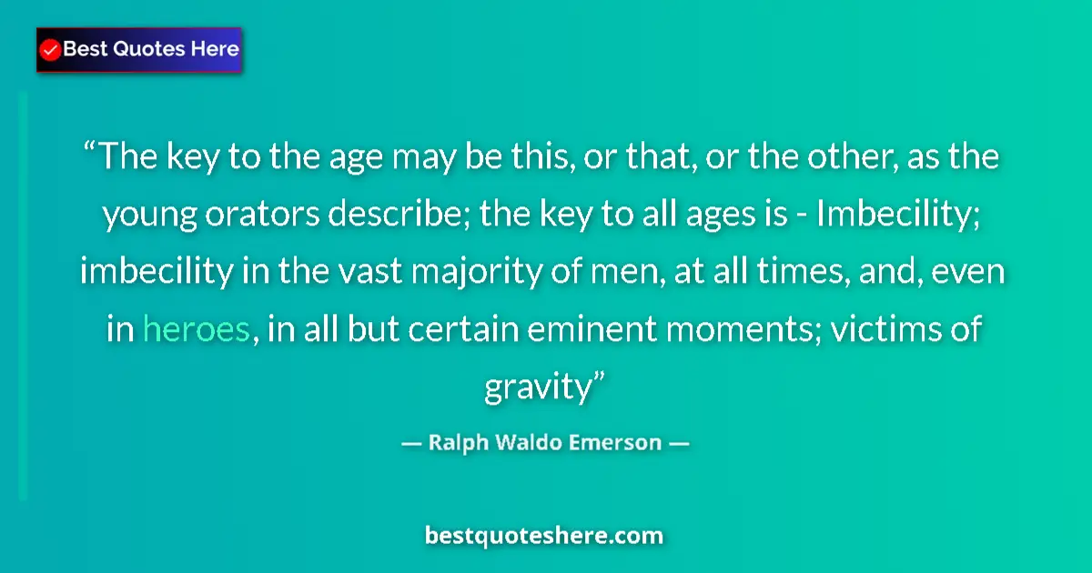 Quote by Ralph Waldo Emerson: The key to the age may be this, or that, or the other, as the young orators describe; the key to all...