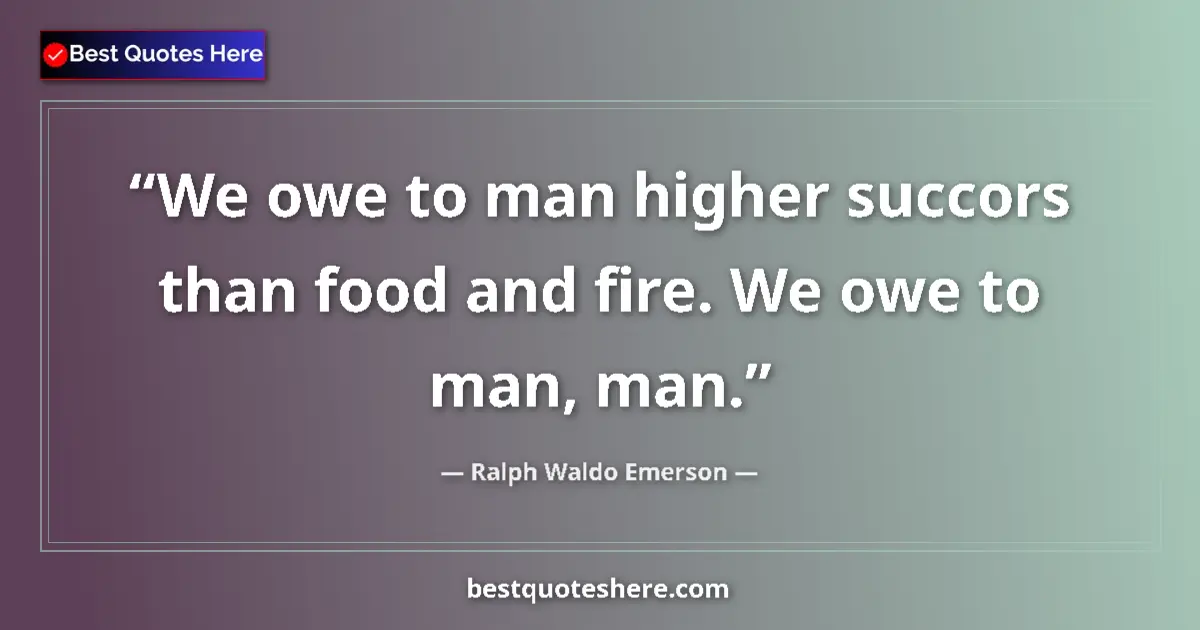 Quote by Ralph Waldo Emerson: We owe to man higher succors than food and fire. We owe to man, man....