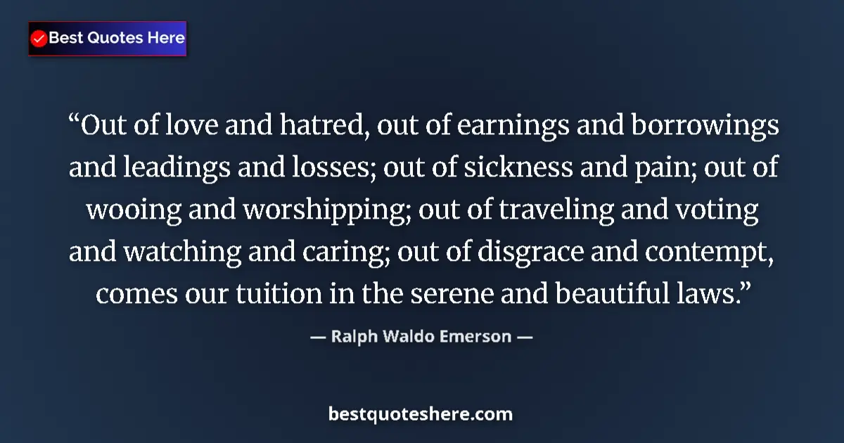 Quote by Ralph Waldo Emerson: Out of love and hatred, out of earnings and borrowings and leadings and losses; out of sickness and ...