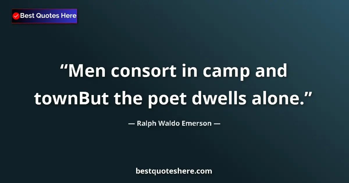 Ralph Waldo Emerson quote: "Men consort in camp and townBut the poet dwells alone."