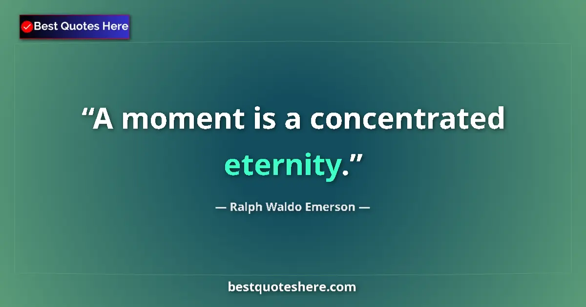 Quote by Ralph Waldo Emerson: A moment is a concentrated eternity....