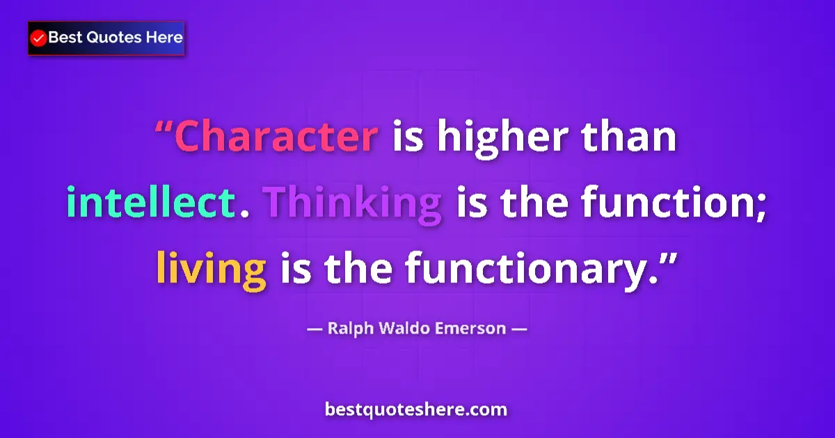 Quote by Ralph Waldo Emerson: Character is higher than intellect. Thinking is the function; living is the functionary....