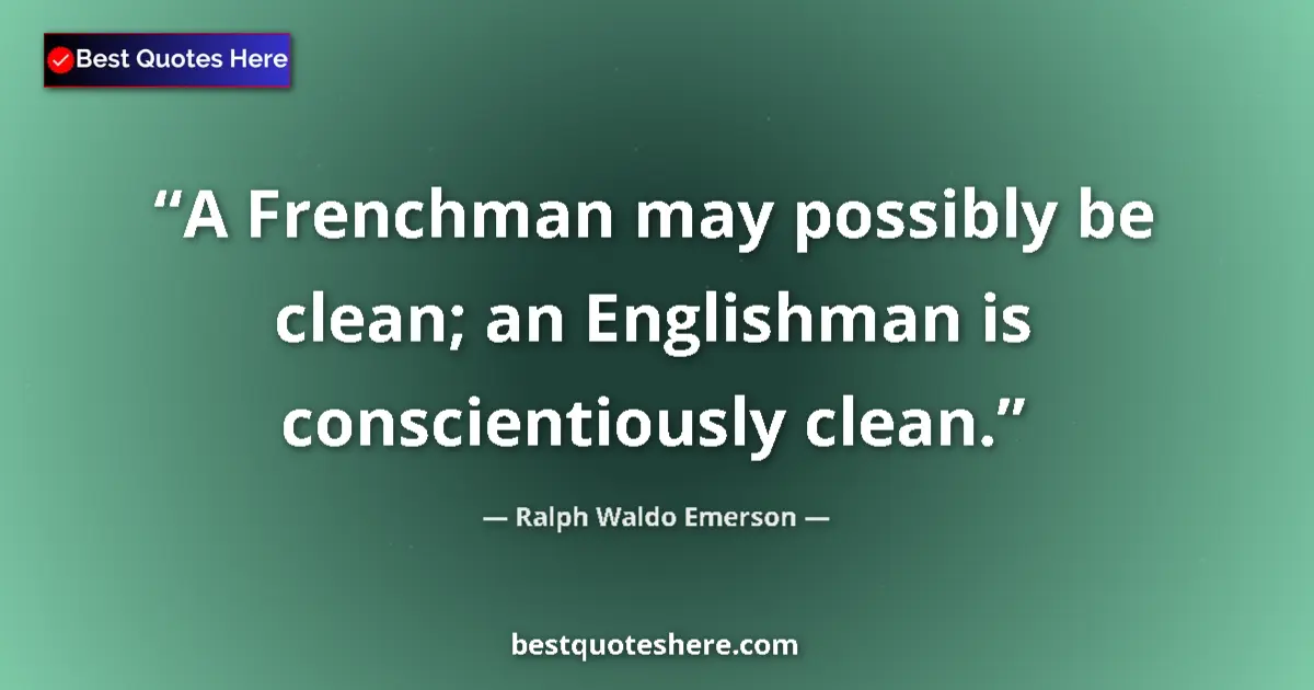 Quote by Ralph Waldo Emerson: A Frenchman may possibly be clean; an Englishman is conscientiously clean....
