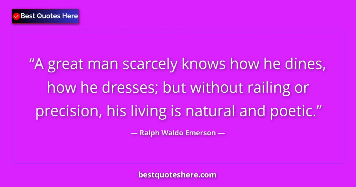 Image for the quote by Ralph Waldo Emerson: A great man scarcely knows how he dines, how he dresses; but without railing or precision, his livin...