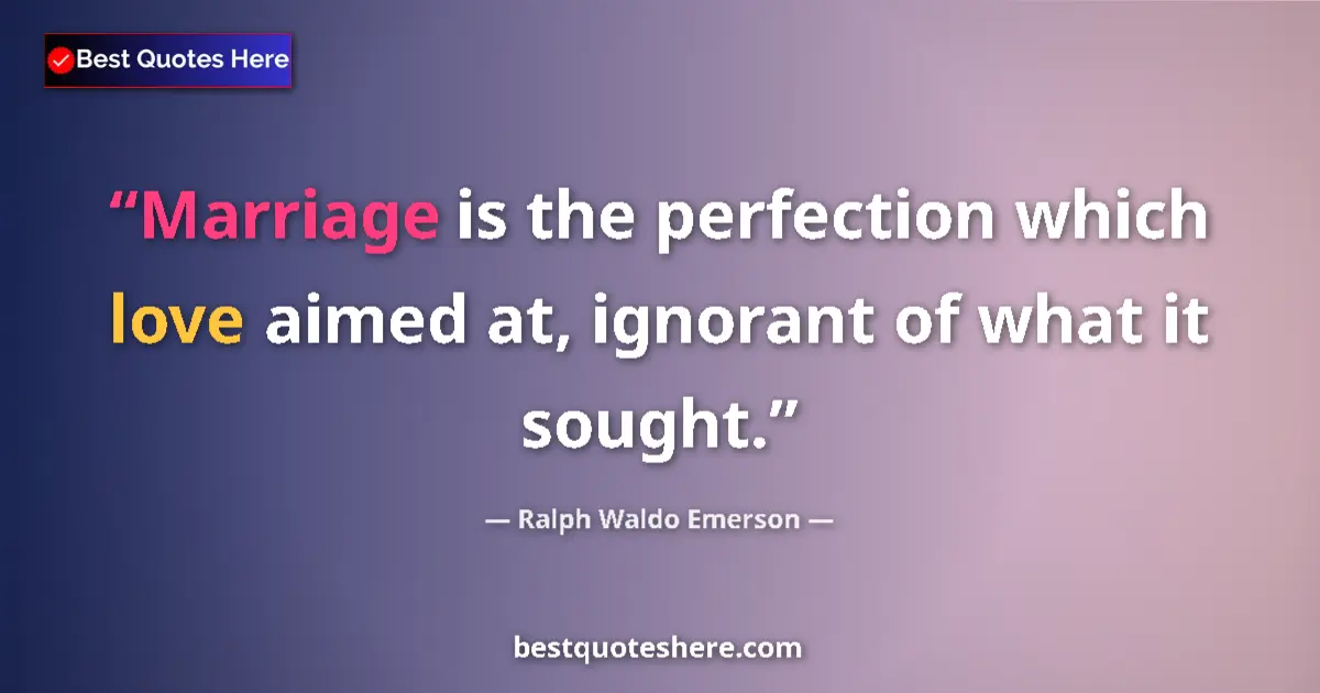 Quote by Ralph Waldo Emerson: Marriage is the perfection which love aimed at, ignorant of what it sought....