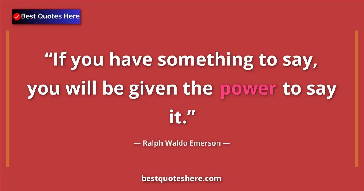 Ralph Waldo Emerson Quote: "If you have something to say, you will be given the power..." Ralph Waldo Emerson quote: "If you have something to say, you will be given the power..."