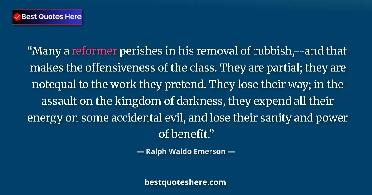 Quote by Ralph Waldo Emerson: Many a reformer perishes in his removal of rubbish,--and that makes the offensiveness of the class. ...