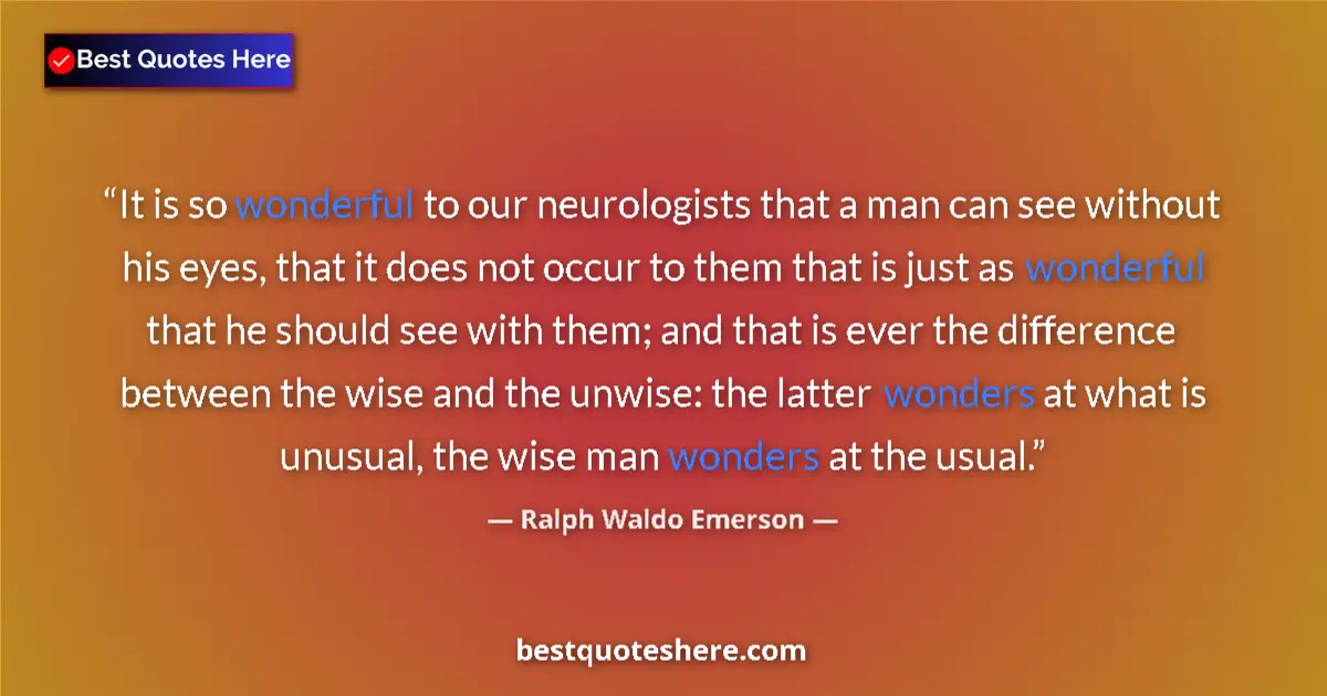 Quote by Ralph Waldo Emerson: It is so wonderful to our neurologists that a man can see without his eyes, that it does not occur t...