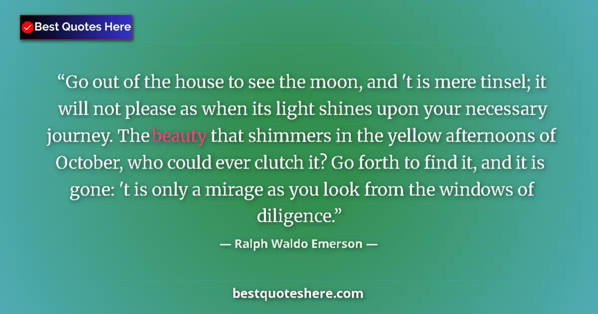 Image for the quote by Ralph Waldo Emerson: Go out of the house to see the moon, and 't is mere tinsel; it will not please as when its light shi...