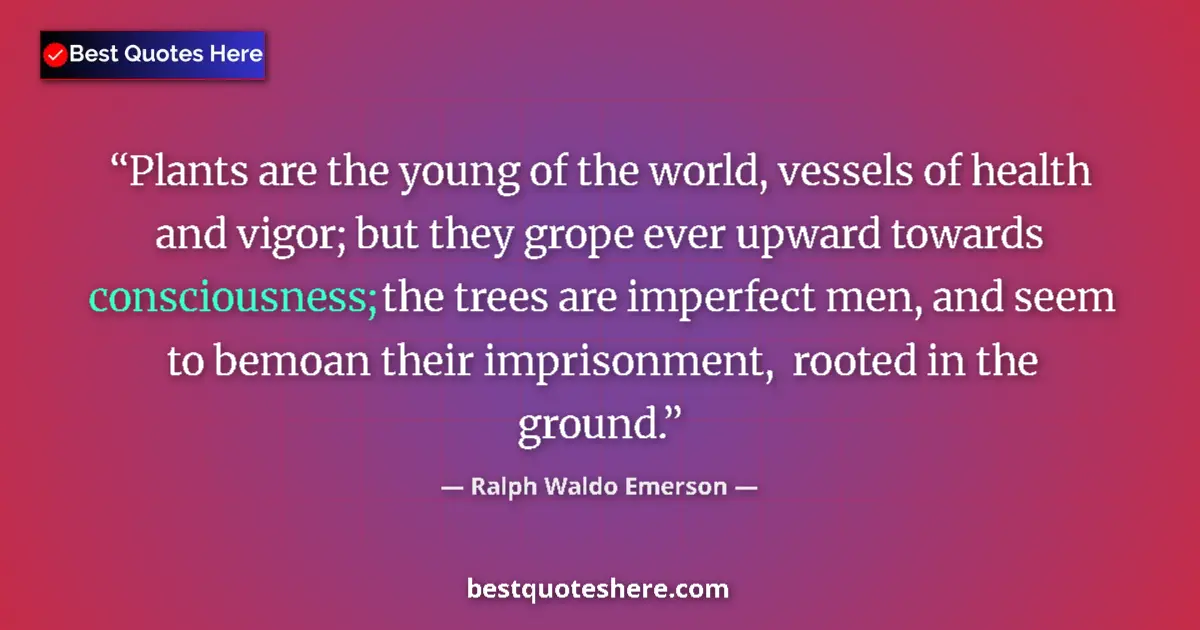 Quote by Ralph Waldo Emerson: Plants are the young of the world, vessels of health and vigor; but they grope ever upward towards c...