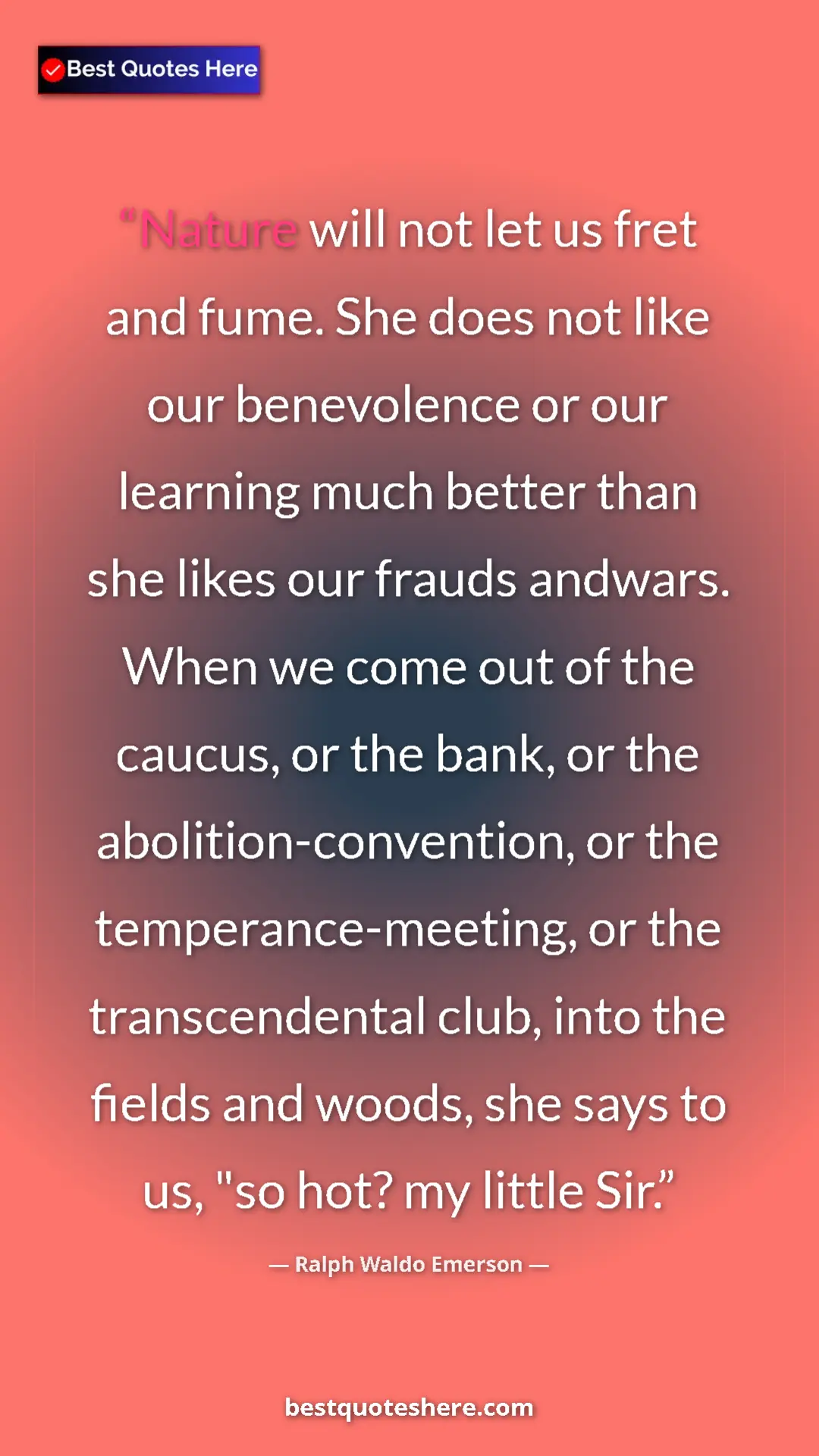 Ralph Waldo Emerson Quote Card: "Nature will not let us fret and fume. She does not like our..." Pinterest quote poster by Ralph Waldo Emerson: "Nature will not let us fret and fume. She does not like our..."