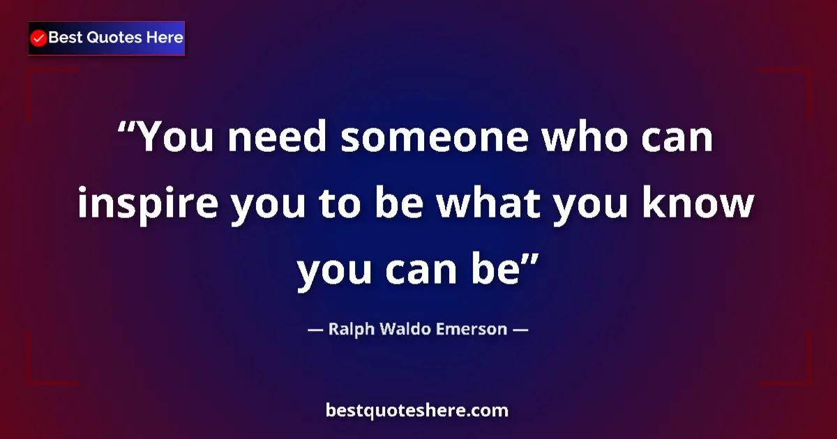 Quote by Ralph Waldo Emerson: You need someone who can inspire you to be what yo