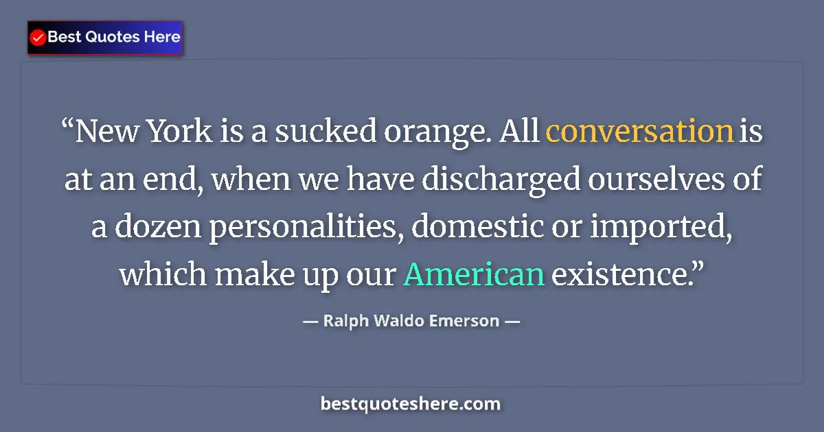 Quote by Ralph Waldo Emerson: New York is a sucked orange. All conversation is at an end, when we have discharged ourselves of a d...