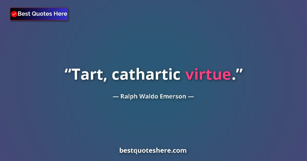 Quote by Ralph Waldo Emerson: Tart, cathartic virtue....