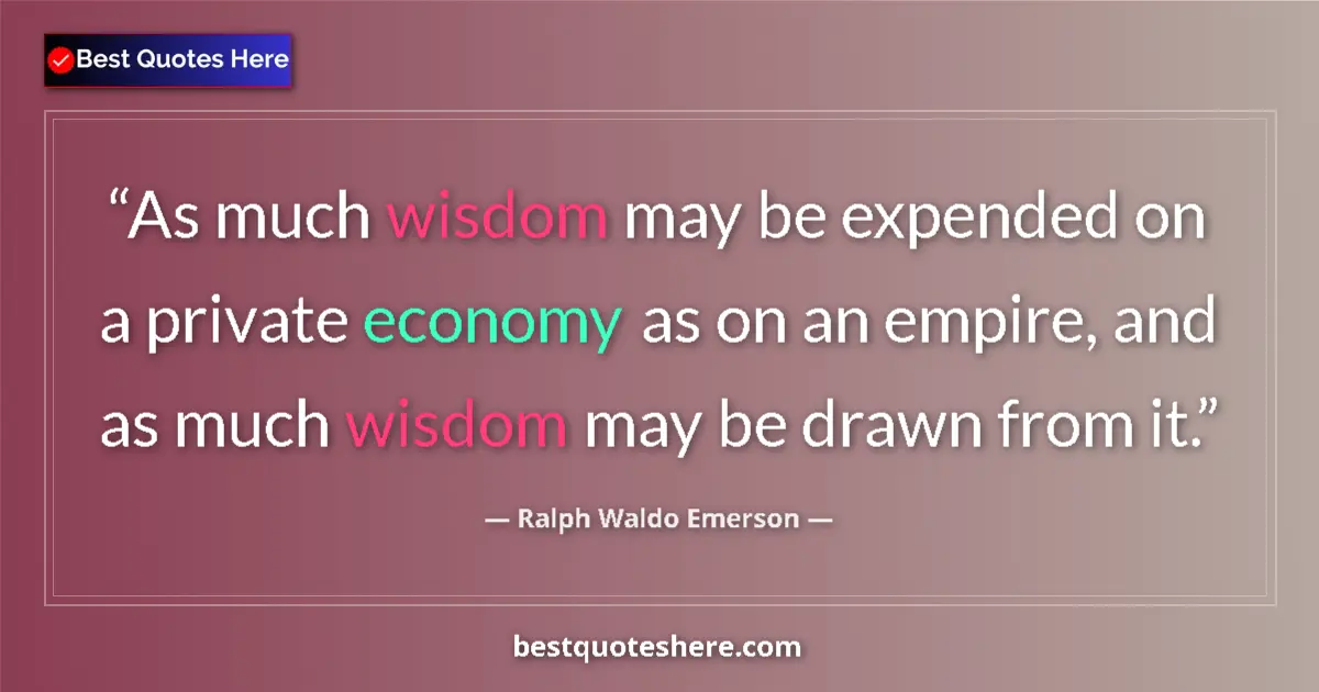 Quote by Ralph Waldo Emerson: As much wisdom may be expended on a private economy as on an empire, and as much wisdom may be drawn...