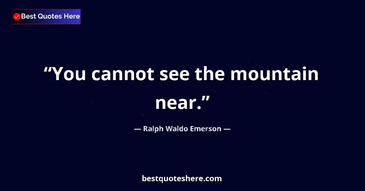 Quote by Ralph Waldo Emerson: You cannot see the mountain near....